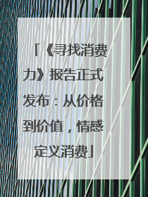 《寻找消费力》报告正式发布：从价格到价值，情感定义消费