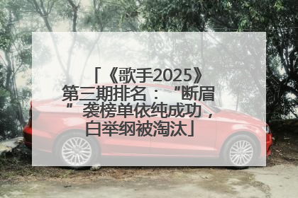 《歌手2025》第三期排名：“断眉”袭榜单依纯成功，白举纲被淘汰