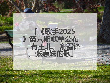 《歌手2025》第六期歌单公布，有王菲、谢霆锋、张惠妹的歌