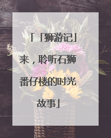 「狮游记」来，聆听石狮番仔楼的时光故事