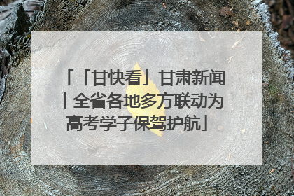 「甘快看」甘肃新闻丨全省各地多方联动为高考学子保驾护航