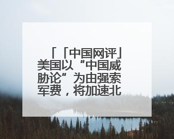 「中国网评」美国以“中国威胁论”为由强索军费，将加速北约分崩离析