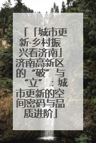 「城市更新·乡村振兴看济南」济南高新区的“破”与“立”：城市更新的空间密码与品质进阶