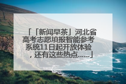 「新闻早茶」河北省高考志愿填报智能参考系统11日起开放体验，还有这些热点……