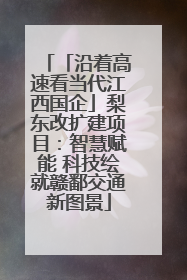 「沿着高速看当代江西国企」梨东改扩建项目：智慧赋能 科技绘就赣鄱交通新图景