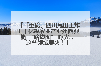 「重磅」四川甩出王炸！千亿级农业产业建圈强链 “路线图” 曝光，这些领域要火！