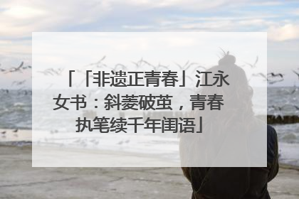 「非遗正青春」江永女书：斜菱破茧，青春执笔续千年闺语