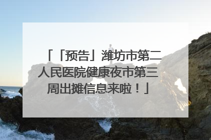 「预告」潍坊市第二人民医院健康夜市第三周出摊信息来啦！