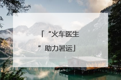 “火车医生”助力暑运
