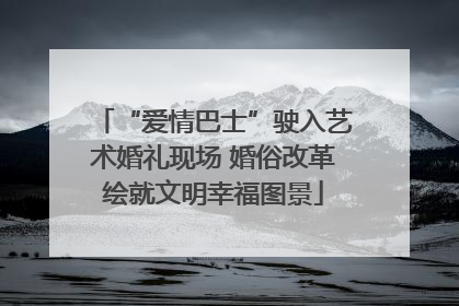 “爱情巴士”驶入艺术婚礼现场 婚俗改革绘就文明幸福图景