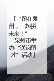 “留在泉州，一起拼未来！”——泉州市举办“送岗留才”活动