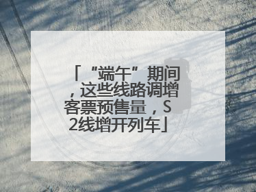 “端午”期间，这些线路调增客票预售量，S2线增开列车
