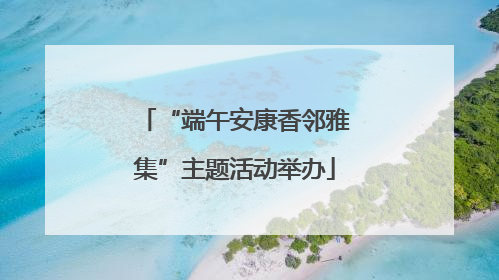 “端午安康香邻雅集”主题活动举办
