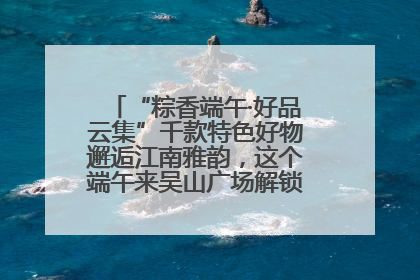 “粽香端午·好品云集”千款特色好物邂逅江南雅韵，这个端午来吴山广场解锁“浙里烟火气”