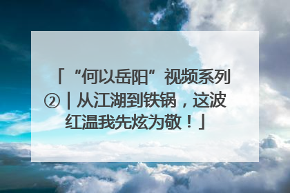 “何以岳阳”视频系列②｜从江湖到铁锅，这波红温我先炫为敬！