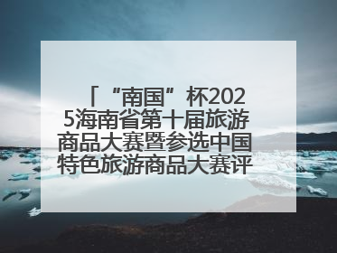 “南国”杯2025海南省第十届旅游商品大赛暨参选中国特色旅游商品大赛评选活动启幕