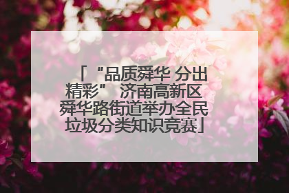 “品质舜华 分出精彩” 济南高新区舜华路街道举办全民垃圾分类知识竞赛