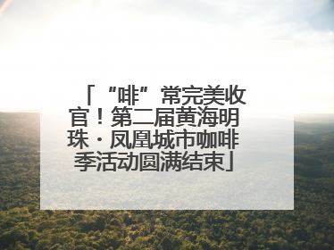 “啡”常完美收官！第二届黄海明珠・凤凰城市咖啡季活动圆满结束