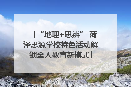 “地理+思辨” 菏泽思源学校特色活动解锁全人教育新模式