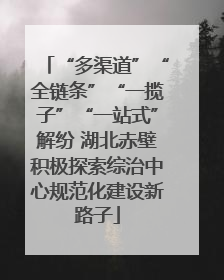 “多渠道”“全链条”“一揽子”“一站式”解纷 湖北赤壁积极探索综治中心规范化建设新路子