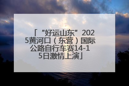 “好运山东”2025黄河口（东营）国际公路自行车赛14-15日激情上演