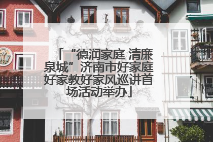 “德润家庭 清廉泉城”济南市好家庭好家教好家风巡讲首场活动举办
