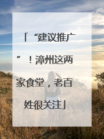 “建议推广”！漳州这两家食堂，老百姓很关注