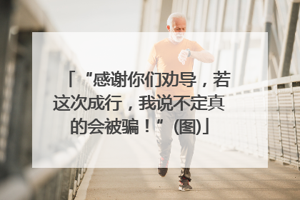 “感谢你们劝导，若这次成行，我说不定真的会被骗！”(图)