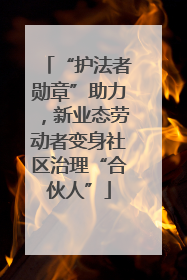 “护法者勋章”助力，新业态劳动者变身社区治理“合伙人”