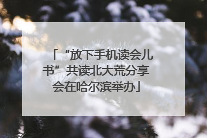 “放下手机读会儿书”共读北大荒分享会在哈尔滨举办
