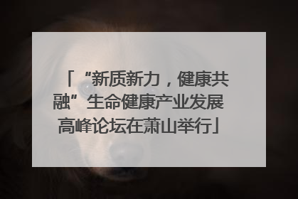“新质新力，健康共融”生命健康产业发展高峰论坛在萧山举行