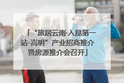 “旅居云南·入昆第一站-嵩明”产业招商推介暨房源推介会召开