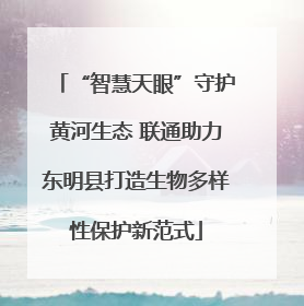 “智慧天眼”守护黄河生态 联通助力东明县打造生物多样性保护新范式