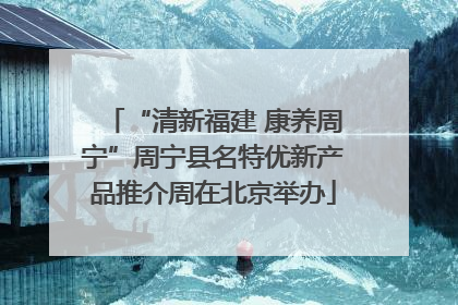 “清新福建 康养周宁”周宁县名特优新产品推介周在北京举办