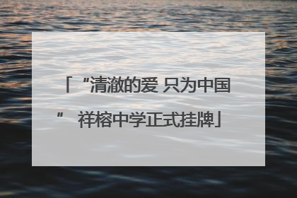“清澈的爱 只为中国” 祥榕中学正式挂牌