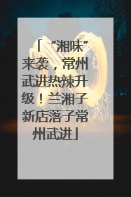 “湘味”来袭，常州武进热辣升级！兰湘子新店落子常州武进
