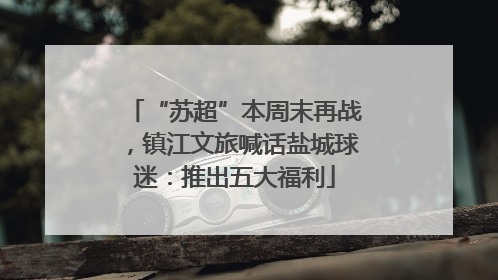 “苏超”本周末再战，镇江文旅喊话盐城球迷：推出五大福利
