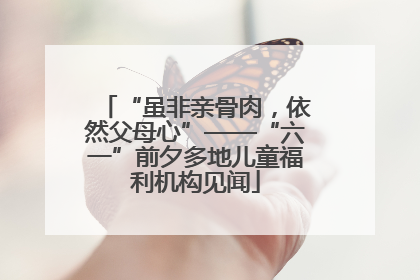 “虽非亲骨肉，依然父母心”——“六一”前夕多地儿童福利机构见闻