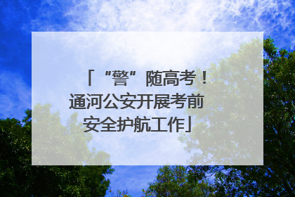 “警”随高考！通河公安开展考前安全护航工作
