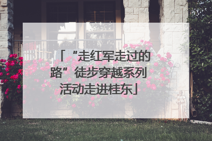 “走红军走过的路”徒步穿越系列活动走进桂东