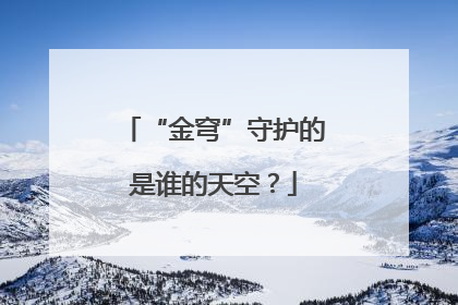 “金穹”守护的是谁的天空？