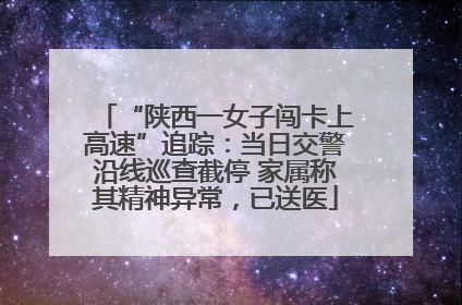 “陕西一女子闯卡上高速”追踪：当日交警沿线巡查截停 家属称其精神异常，已送医