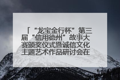 “龙宝金行杯”第三届“信用德州”故事大赛颁奖仪式暨诚信文化主题艺术作品研讨会在山东德州举办