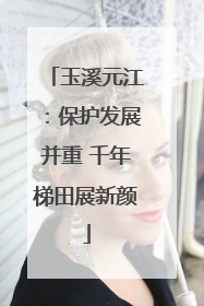 玉溪元江：保护发展并重 千年梯田展新颜