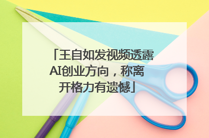 王自如发视频透露AI创业方向，称离开格力有遗憾