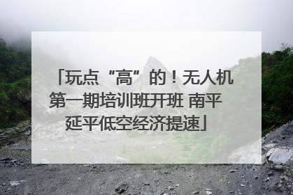 玩点“高”的！无人机第一期培训班开班 南平延平低空经济提速