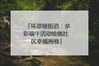 环翠楼街道：多彩端午活动绘就社区幸福画卷