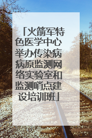 火箭军特色医学中心举办传染病病原监测网络实验室和监测哨点建设培训班