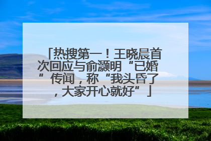热搜第一！王晓晨首次回应与俞灏明“已婚”传闻，称“我头昏了，大家开心就好”