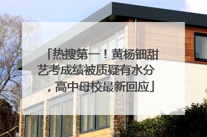 热搜第一！黄杨钿甜艺考成绩被质疑有水分，高中母校最新回应